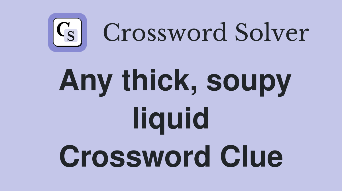 Any thick, soupy liquid Crossword Clue Answers Crossword Solver